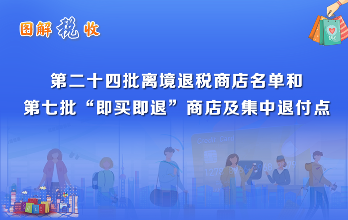 图解税收：第二十四批离境退税商店名单和第七批“即买即退”商店及集中退付点